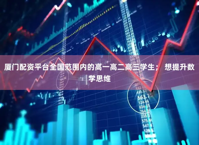 厦门配资平台全国范围内的高一高二高三学生; 想提升数学思维