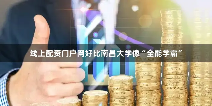线上配资门户网好比南昌大学像“全能学霸”