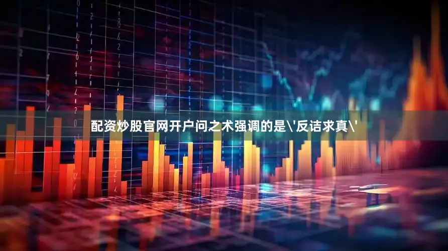 配资炒股官网开户问之术强调的是'反诘求真'