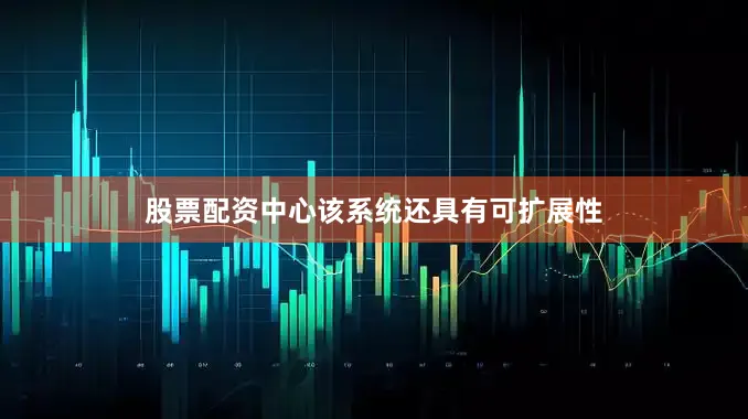 股票配资中心该系统还具有可扩展性