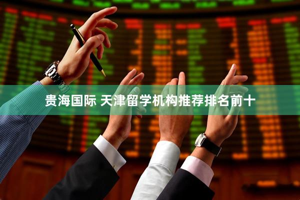 贵海国际 天津留学机构推荐排名前十