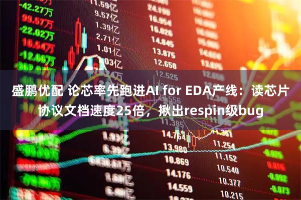 盛鹏优配 论芯率先跑进AI for EDA产线：读芯片协议文档速度25倍，揪出respin级bug