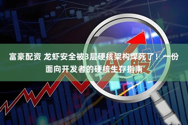 富豪配资 龙虾安全被3层硬核架构焊死了！一份面向开发者的硬核生存指南