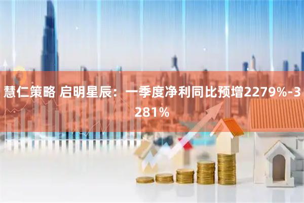 慧仁策略 启明星辰：一季度净利同比预增2279%-3281%