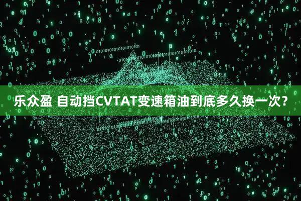 乐众盈 自动挡CVTAT变速箱油到底多久换一次？